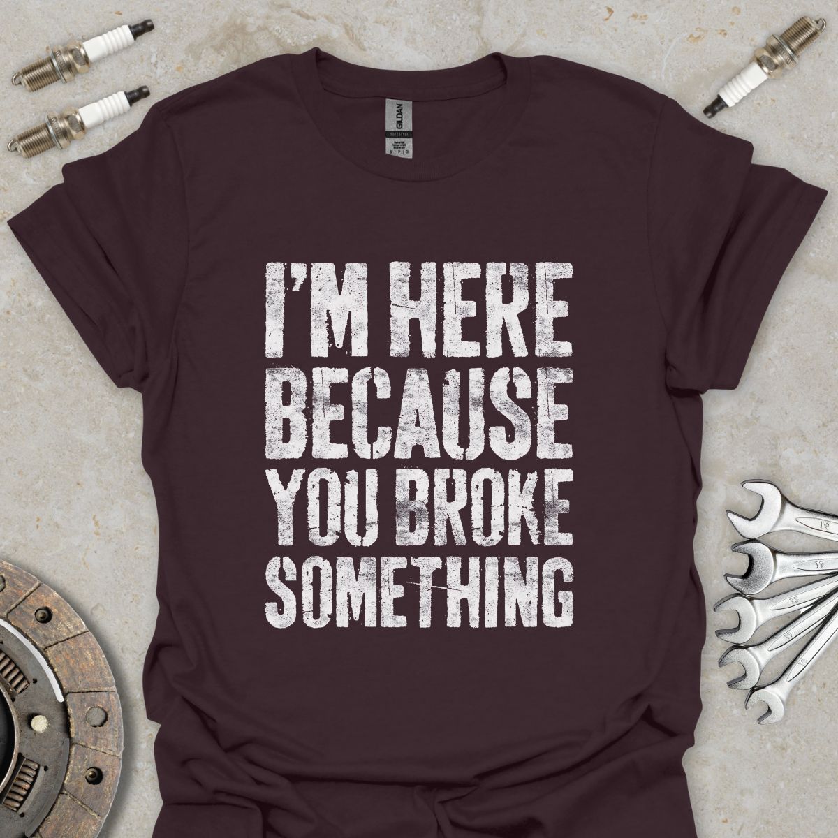 I'm here because You broke Something T-Shirt