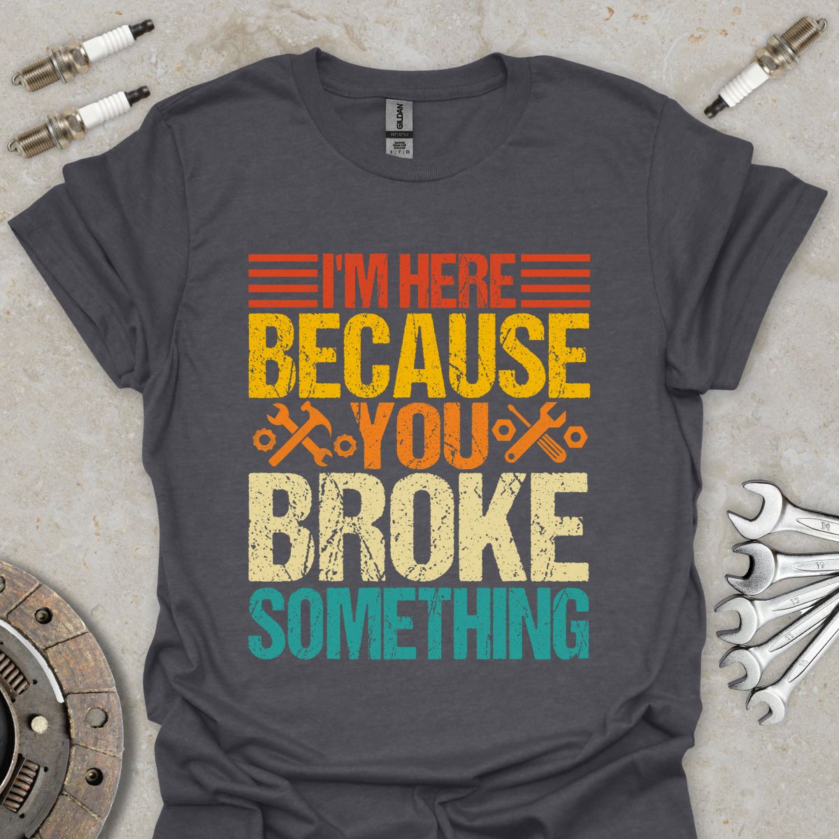 I'm here because You Broke Something T-Shirt