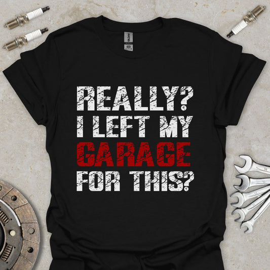 Really? I left my Garage for this ?  T-Shirt