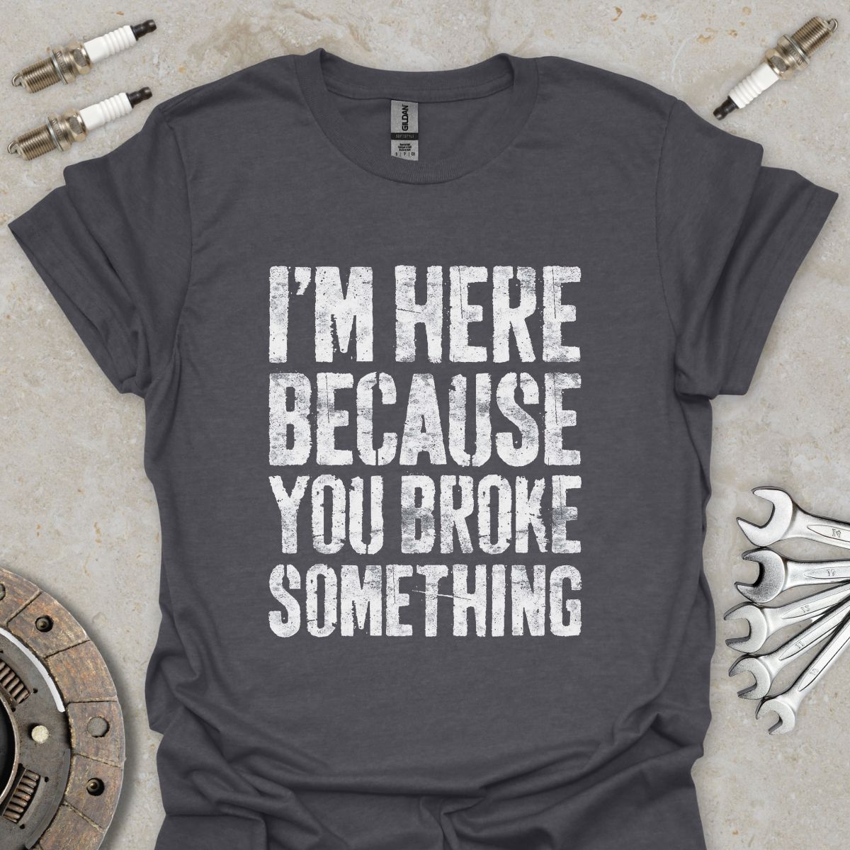 I'm here because You broke Something T-Shirt