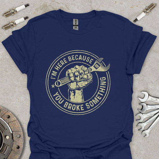 I'm here because You broke Something T-Shirt